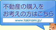 不動産の購入をお考えの方はこちら→www.takinami.jp/