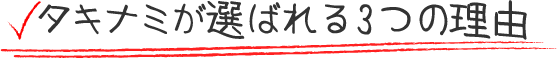タキナミが選ばれる3つの理由